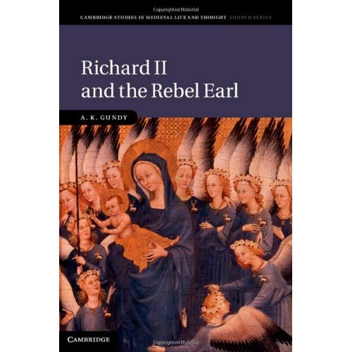 Richard II and the Rebel Earl: 97 (Cambridge Studies in Medieval Life and Thought: Fourth Series, Series Number 97)