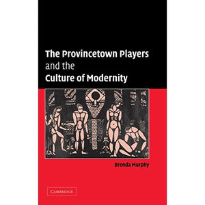 The Provincetown Players and the Culture of Modernity (Cambridge Studies in American Theatre and Drama, Series Number 23)