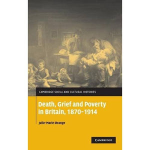 Death, Grief and Poverty in Britain, 1870–1914: 6 (Cambridge Social and Cultural Histories, Series Number 6)