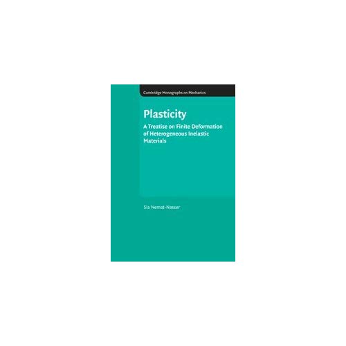 Plasticity: A Treatise on Finite Deformation of Heterogeneous Inelastic Materials (Cambridge Monographs on Mechanics)