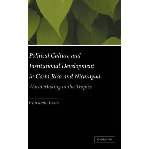 Political Culture and Institutional Development in Costa Rica and Nicaragua: World Making in the Tropics