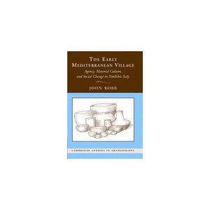 The Early Mediterranean Village: Agency, Material Culture, and Social Change in Neolithic Italy (Cambridge Studies in Archaeology)