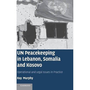 UN Peacekeeping in Lebanon, Somalia and Kosovo: Operational and Legal Issues in Practice