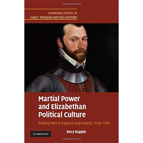 Martial Power and Elizabethan Political Culture: Military Men in England and Ireland, 1558–1594 (Cambridge Studies in Early Modern British History)