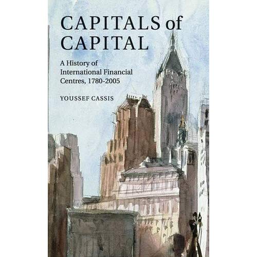 Capitals of Capital: A History of International Financial Centres 1780–2005