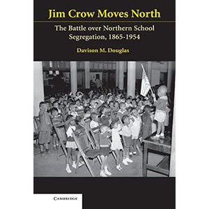 Jim Crow Moves North: The Battle over Northern School Segregation, 1865–1954 (Cambridge Historical Studies in American Law and Society)