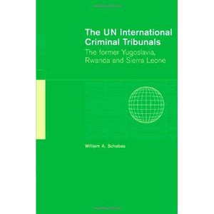 The UN International Criminal Tribunals: The Former Yugoslavia, Rwanda and Sierra Leone