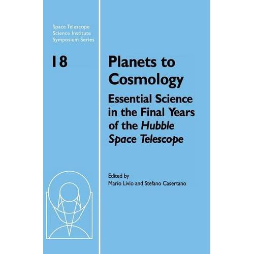 Planets to Cosmology: Essential Science in the Final Years of the Hubble Space Telescope: Proceedings of the Space Telescope Science Institute ... Institute Symposium Series, Series Number 18)