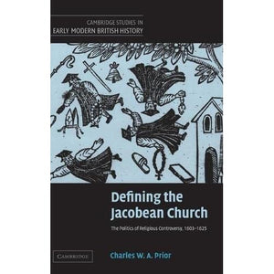 Defining the Jacobean Church: The Politics of Religious Controversy, 1603–1625 (Cambridge Studies in Early Modern British History)