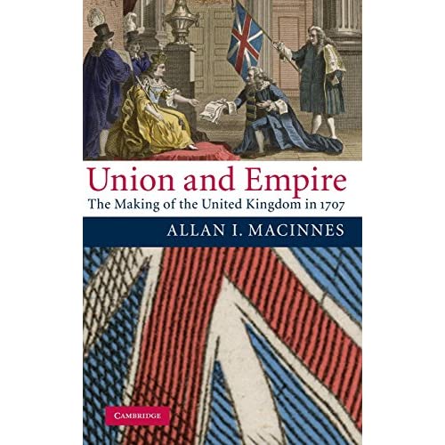 Union and Empire: The Making of the United Kingdom in 1707 (Cambridge Studies in Early Modern British History)