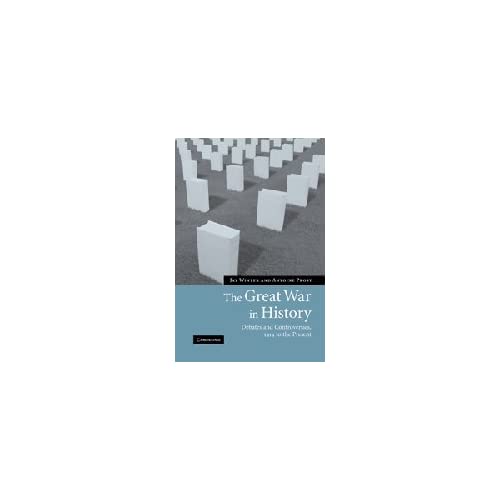 The Great War in History: Debates and Controversies, 1914 to the Present (Studies in the Social and Cultural History of Modern Warfare, Series Number 21)