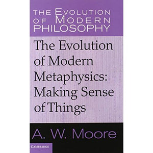 The Evolution of Modern Metaphysics: Making Sense of Things (The Evolution of Modern Philosophy)