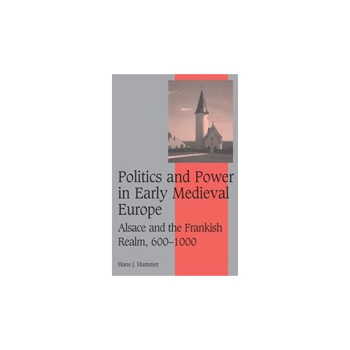 Politics and Power in Early Medieval Europe: Alsace and the Frankish Realm, 600-1000 (Cambridge Studies in Medieval Life and Thought: Fourth Series)