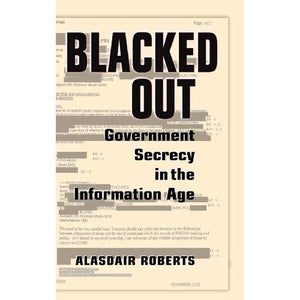 Blacked Out: Government Secrecy in the Information Age