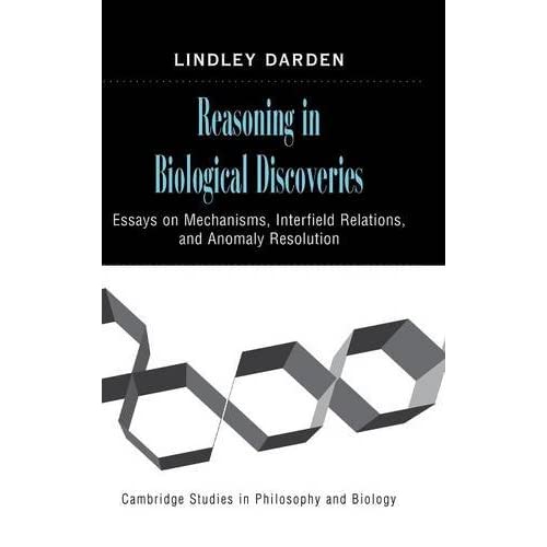 Reasoning in Biological Discoveries: Essays on Mechanisms, Interfield Relations, and Anomaly Resolution (Cambridge Studies in Philosophy and Biology)