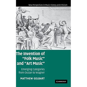 The Invention of 'Folk Music' and 'Art Music': Emerging Categories from Ossian to Wagner: 16 (New Perspectives in Music History and Criticism, Series Number 16)