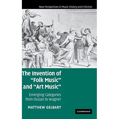 The Invention of 'Folk Music' and 'Art Music': Emerging Categories from Ossian to Wagner: 16 (New Perspectives in Music History and Criticism, Series Number 16)