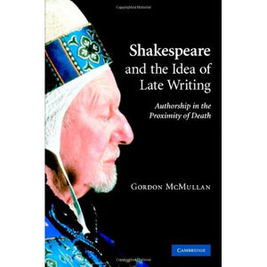 Shakespeare and the Idea of Late Writing: Authorship in the Proximity of Death