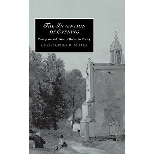 The Invention of Evening: Perception and Time in Romantic Poetry: 66 (Cambridge Studies in Romanticism, Series Number 66)