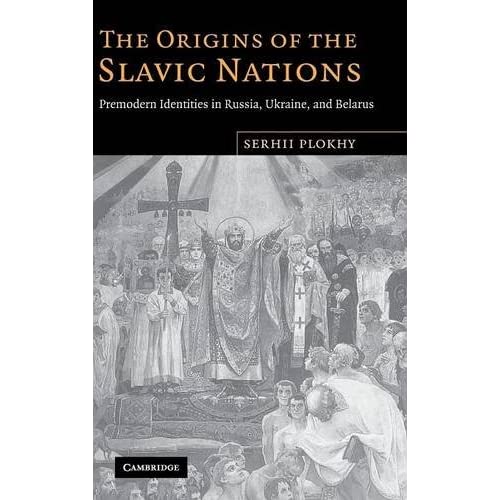 The Origins of the Slavic Nations: Premodern Identities in Russia, Ukraine, and Belarus