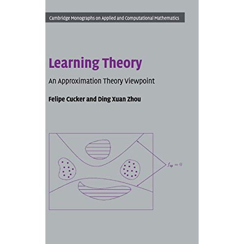 Learning Theory: An Approximation Theory Viewpoint (Cambridge Monographs on Applied and Computational Mathematics)