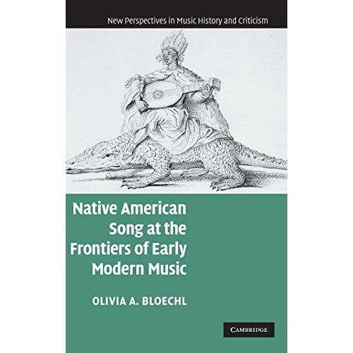 Native American Song at the Frontiers of Early Modern Music (New Perspectives in Music History and Criticism)