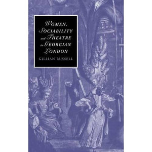 Women, Sociability and Theatre in Georgian London (Cambridge Studies in Romanticism, Series Number 70)