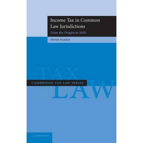 Income Tax in Common Law Jurisdictions: Volume 1, From the Origins to 1820 (Cambridge Tax Law Series)