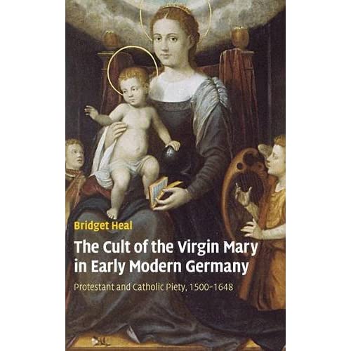 The Cult of the Virgin Mary in Early Modern Germany: Protestant and Catholic Piety, 1500–1648 (Past and Present Publications)