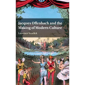 Jacques Offenbach and the Making of Modern Culture