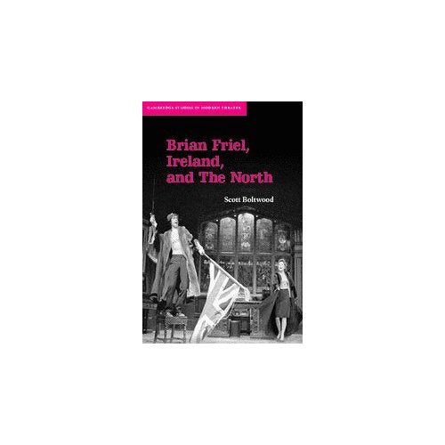 Brian Friel, Ireland, and The North (Cambridge Studies in Modern Theatre)