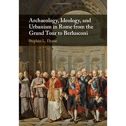 Archaeology, Ideology, and Urbanism in Rome from the Grand Tour to Berlusconi