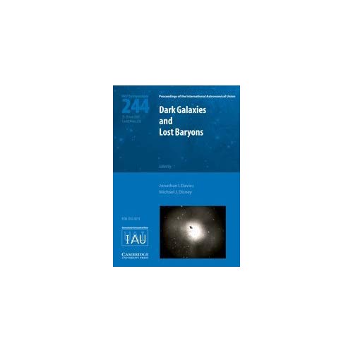 Dark Galaxies and Lost Baryons (IAU S244): Proceedings of the 244th Symposium of the International Astronomical Union Held in Cardiff, Wales, United ... Astronomical Union Symposia and Colloquia)