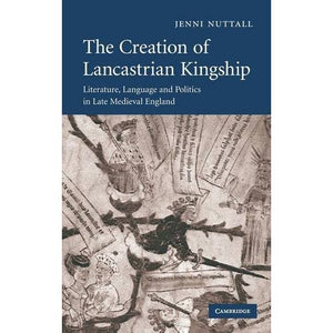 The Creation of Lancastrian Kingship: Literature, Language and Politics in Late Medieval England (Cambridge Studies in Medieval Literature)