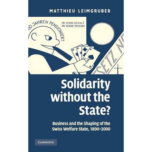 Solidarity without the State?: Business and the Shaping of the Swiss Welfare State, 1890–2000