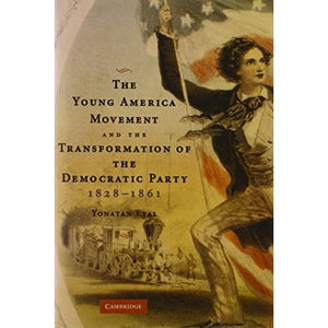 The Young America Movement and the Transformation of the Democratic Party, 1828–1861