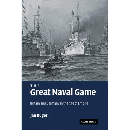 The Great Naval Game: Britain and Germany in the Age of Empire (Studies in the Social and Cultural History of Modern Warfare)