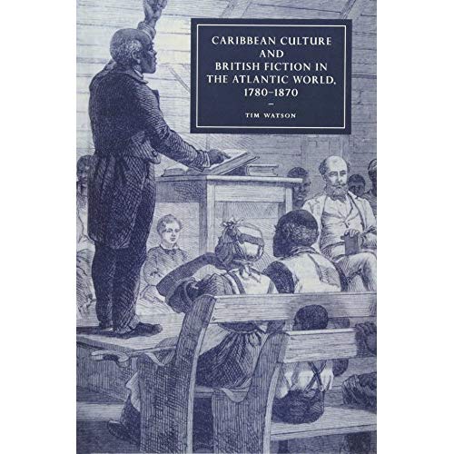 Caribbean Culture and British Fiction in the Atlantic World, 1780–1870 (Cambridge Studies in Nineteenth-Century Literature and Culture)