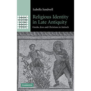 Religious Identity in Late Antiquity: Greeks, Jews and Christians in Antioch (Greek Culture in the Roman World)