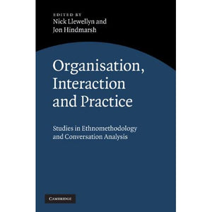 Organisation, Interaction and Practice: Studies of Ethnomethodology and Conversation Analysis
