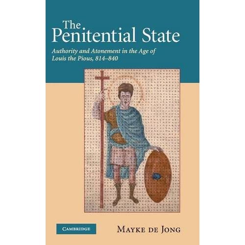 The Penitential State: Authority and Atonement in the Age of Louis the Pious, 814–840