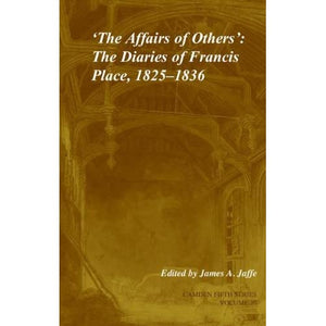 'The Affairs of Others': Volume 30: The Diaries of Francis Place, 1825–1836 (Camden Fifth Series, Series Number 30)