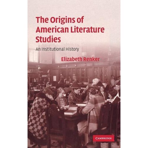 The Origins of American Literature Studies: An Institutional History (Cambridge Studies in American Literature and Culture)