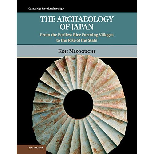 The Archaeology of Japan: From the Earliest Rice Farming Villages to the Rise of the State (Cambridge World Archaeology)