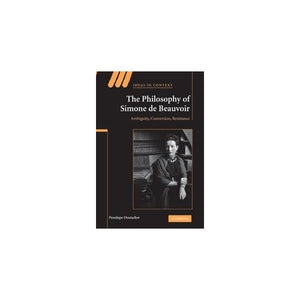 The Philosophy of Simone de Beauvoir: Ambiguity, Conversion, Resistance: 91 (Ideas in Context, Series Number 91)