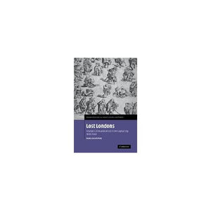 Lost Londons: Change, Crime, and Control in the Capital City, 1550–1660: 13 (Cambridge Social and Cultural Histories, Series Number 13)