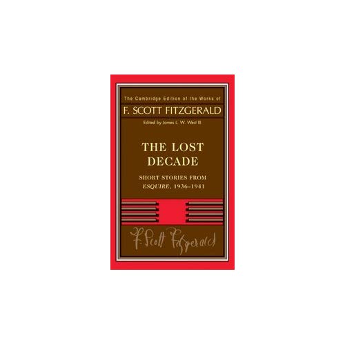 Fitzgerald: The Lost Decade: Short Stories from Esquire, 1936–1941 (The Cambridge Edition of the Works of F. Scott Fitzgerald)