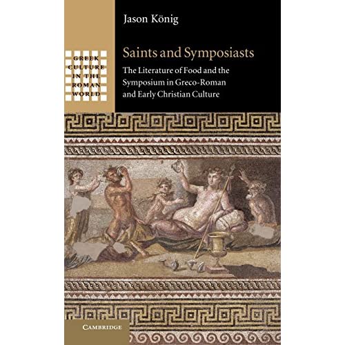 Saints and Symposiasts: The Literature of Food and the Symposium in Greco-Roman and Early Christian Culture (Greek Culture in the Roman World)