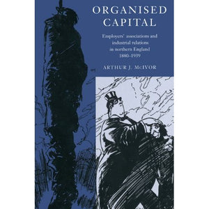 Organised Capital: Employers' Associations and Industrial Relations in Northern England 1880-1939