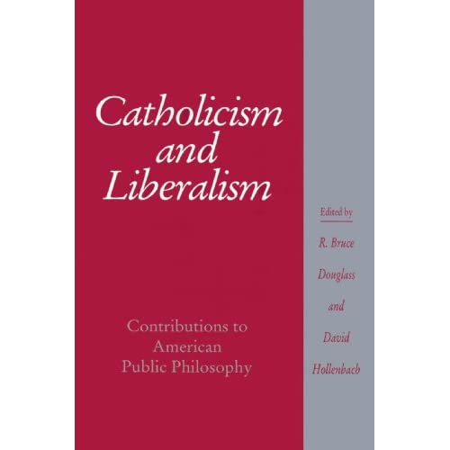 Catholicism and Liberalism: Contributions to American Public Philosophy: Contributions to American Public Policy (Cambridge Studies in Religion and American Public Life)
